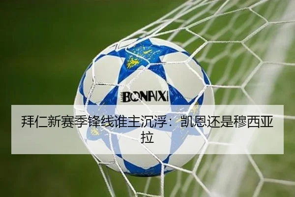 拜仁新赛季锋线谁主沉浮：凯恩还是穆西亚拉